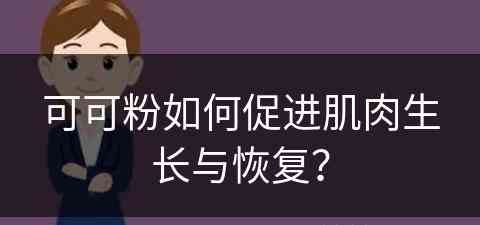 可可粉如何促进肌肉生长与恢复？